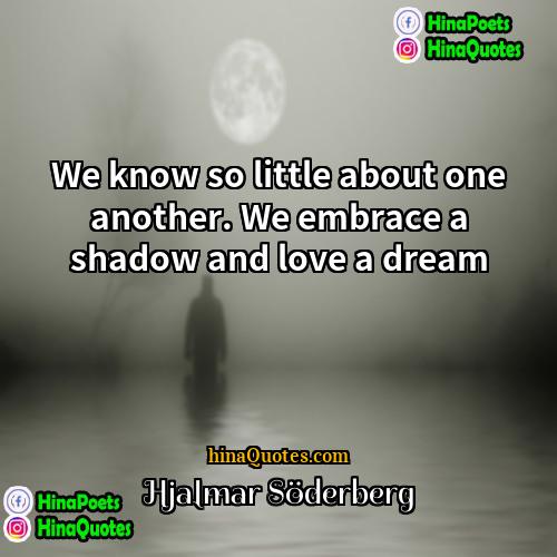 Hjalmar Söderberg Quotes | We know so little about one another.